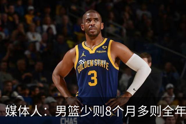 媒体人：男篮少则8个月多则全年无休 不取舍巅峰状态撑不了几年